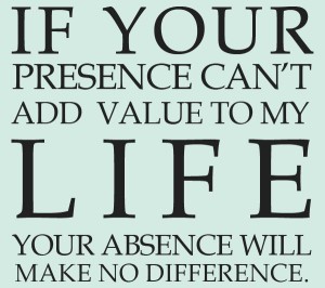 if-your-presence-cant-add-value-to-my-life-your-absence-will-make-no-difference
